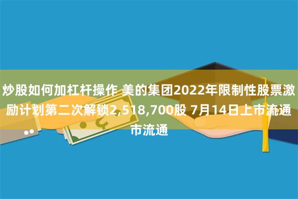 炒股如何加杠杆操作 美的集团2022年限制性股票激励计划第二次解锁2,518,700股 7月14日上市流通