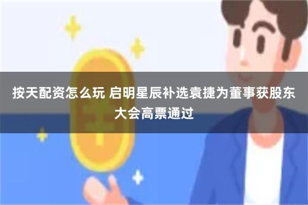 按天配资怎么玩 启明星辰补选袁捷为董事获股东大会高票通过