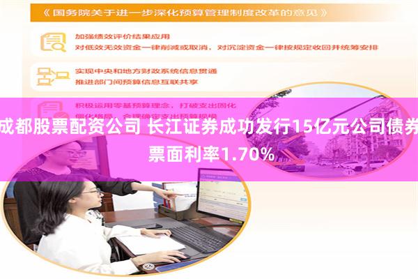 成都股票配资公司 长江证券成功发行15亿元公司债券 票面利率1.70%