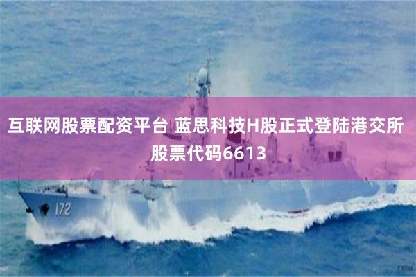 互联网股票配资平台 蓝思科技H股正式登陆港交所 股票代码6613