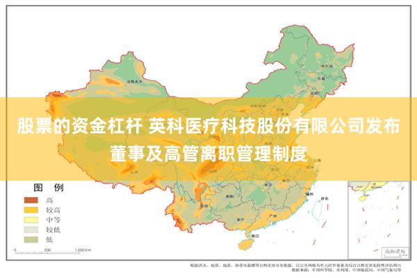 股票的资金杠杆 英科医疗科技股份有限公司发布董事及高管离职管理制度
