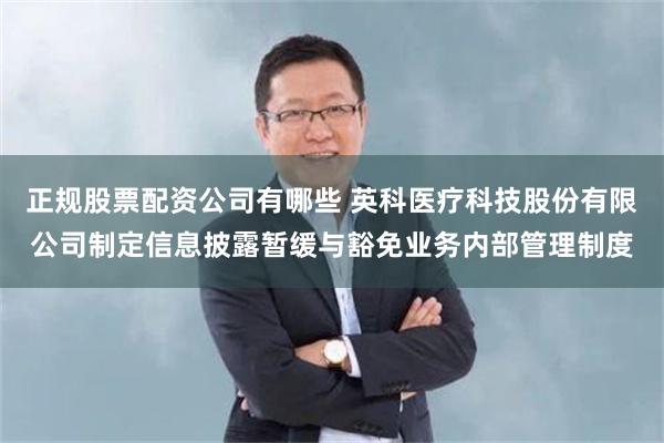 正规股票配资公司有哪些 英科医疗科技股份有限公司制定信息披露暂缓与豁免业务内部管理制度