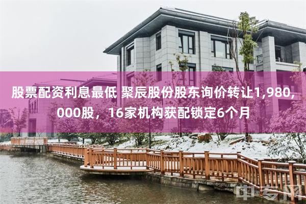 股票配资利息最低 聚辰股份股东询价转让1,980,000股，16家机构获配锁定6个月