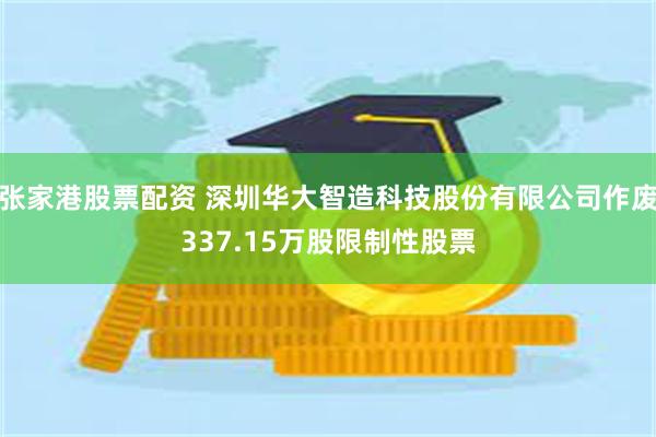 张家港股票配资 深圳华大智造科技股份有限公司作废337.15万股限制性股票