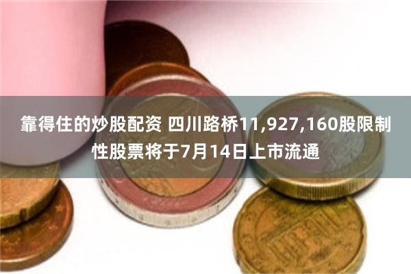 靠得住的炒股配资 四川路桥11,927,160股限制性股票将于7月14日上市流通