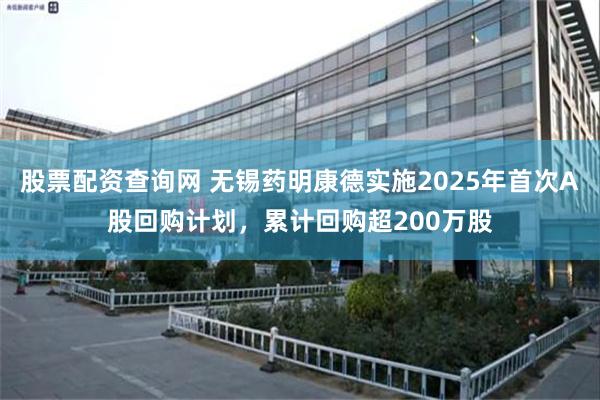 股票配资查询网 无锡药明康德实施2025年首次A股回购计划，累计回购超200万股