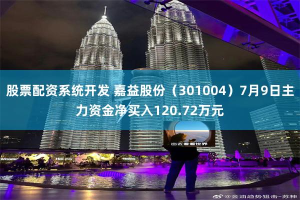 股票配资系统开发 嘉益股份（301004）7月9日主力资金净买入120.72万元
