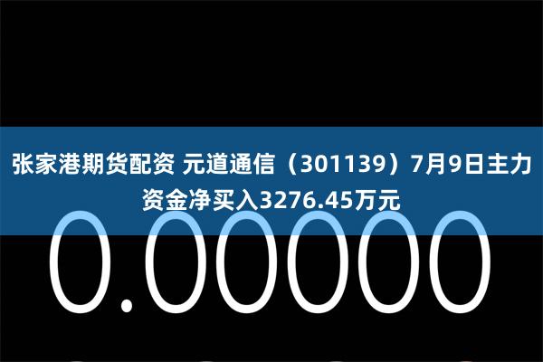 张家港期货配资 元道通信（301139）7月9日主力资金净买入3276.45万元