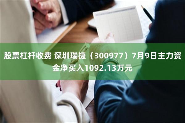 股票杠杆收费 深圳瑞捷（300977）7月9日主力资金净买入1092.13万元