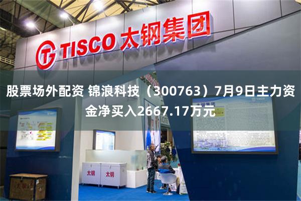 股票场外配资 锦浪科技（300763）7月9日主力资金净买入2667.17万元