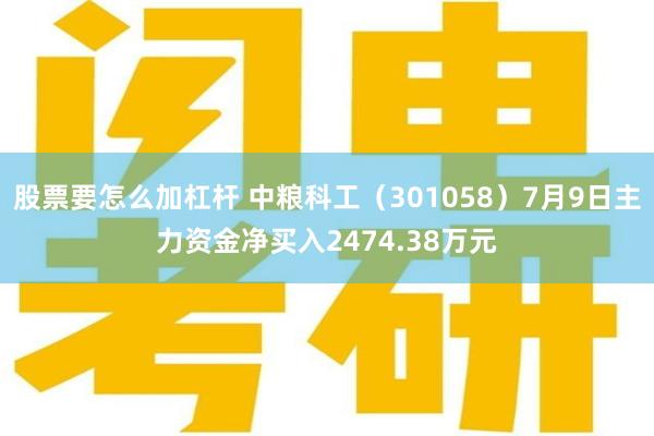 股票要怎么加杠杆 中粮科工（301058）7月9日主力资金净买入2474.38万元