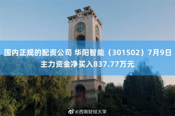 国内正规的配资公司 华阳智能（301502）7月9日主力资金净买入837.77万元