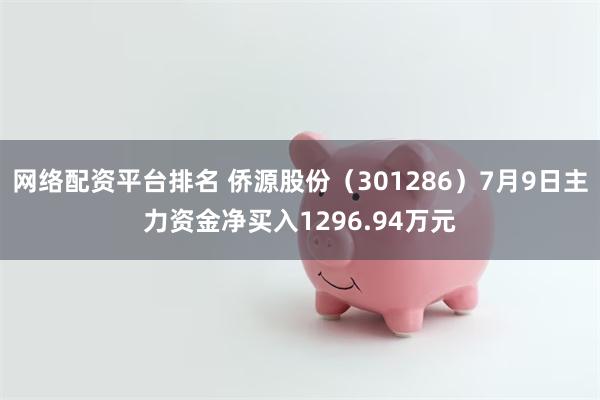 网络配资平台排名 侨源股份（301286）7月9日主力资金净买入1296.94万元