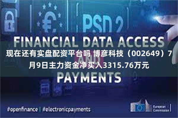 现在还有实盘配资平台吗 博彦科技（002649）7月9日主力资金净买入3315.76万元