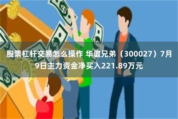 股票杠杆交易怎么操作 华谊兄弟（300027）7月9日主力资金净买入221.89万元