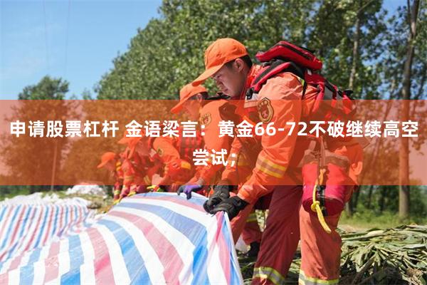 申请股票杠杆 金语梁言：黄金66-72不破继续高空尝试；