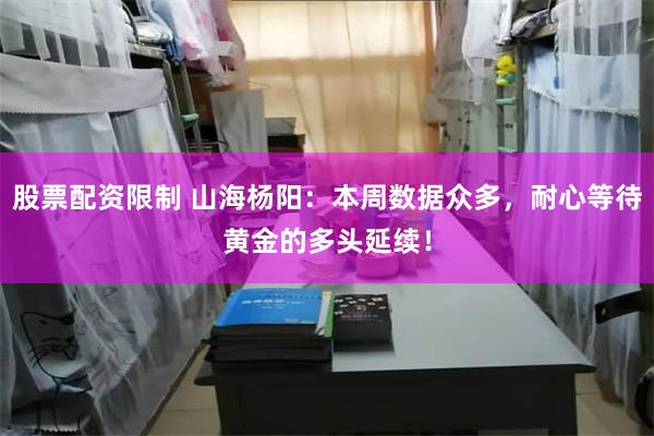股票配资限制 山海杨阳：本周数据众多，耐心等待黄金的多头延续！