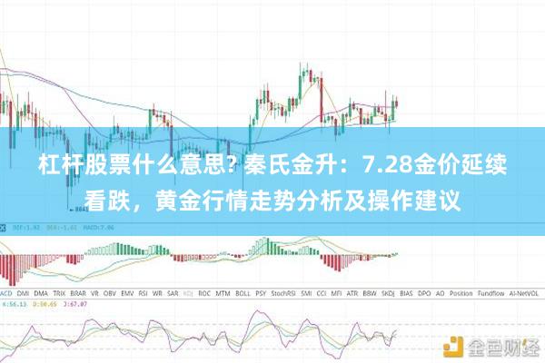 杠杆股票什么意思? 秦氏金升：7.28金价延续看跌，黄金行情走势分析及操作建议