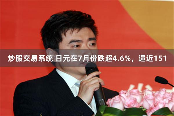 炒股交易系统 日元在7月份跌超4.6%，逼近151