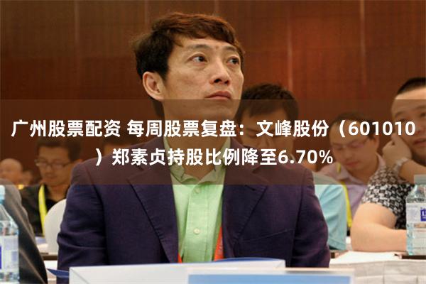 广州股票配资 每周股票复盘：文峰股份（601010）郑素贞持股比例降至6.70%