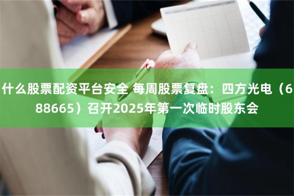 什么股票配资平台安全 每周股票复盘：四方光电（688665）召开2025年第一次临时股东会