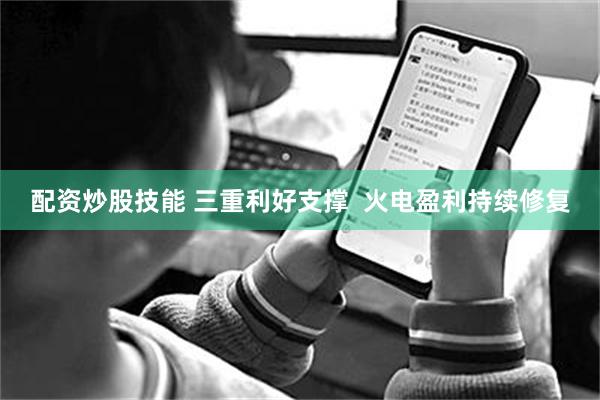 配资炒股技能 三重利好支撑  火电盈利持续修复