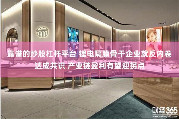 靠谱的炒股杠杆平台 锂电隔膜骨干企业就反内卷达成共识 产业链盈利有望迎拐点