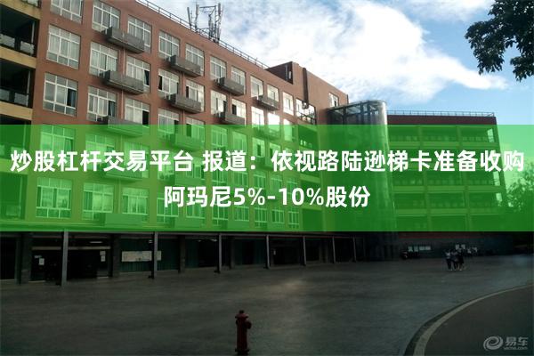 炒股杠杆交易平台 报道：依视路陆逊梯卡准备收购阿玛尼5%-10%股份