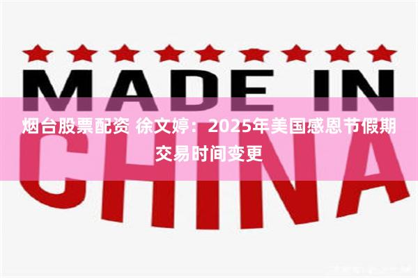 烟台股票配资 徐文婷：2025年美国感恩节假期交易时间变更