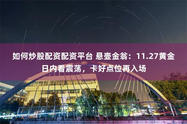 如何炒股配资配资平台 悬壶金翁：11.27黄金日内看震荡，卡好点位再入场