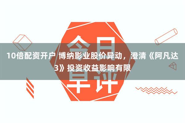 10倍配资开户 博纳影业股价异动，澄清《阿凡达3》投资收益影响有限