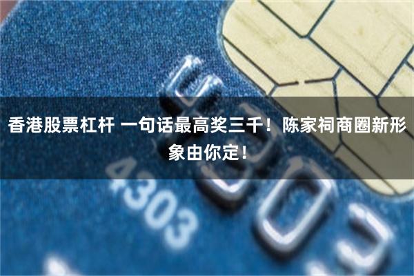 香港股票杠杆 一句话最高奖三千！陈家祠商圈新形象由你定！