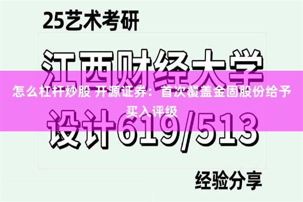怎么杠杆炒股 开源证券：首次覆盖金固股份给予买入评级