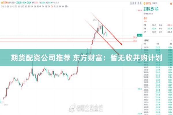 期货配资公司推荐 东方财富：暂无收并购计划