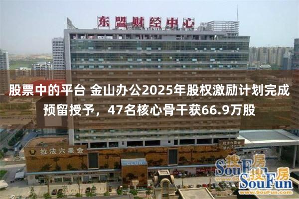 股票中的平台 金山办公2025年股权激励计划完成预留授予，47名核心骨干获66.9万股