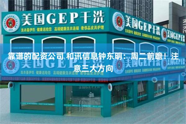 靠谱的配资公司 和讯信息钟东明：周二前瞻！注意三大方向