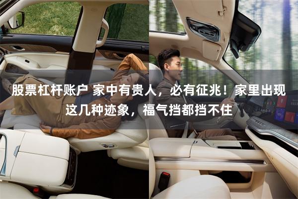 股票杠杆账户 家中有贵人，必有征兆！家里出现这几种迹象，福气挡都挡不住