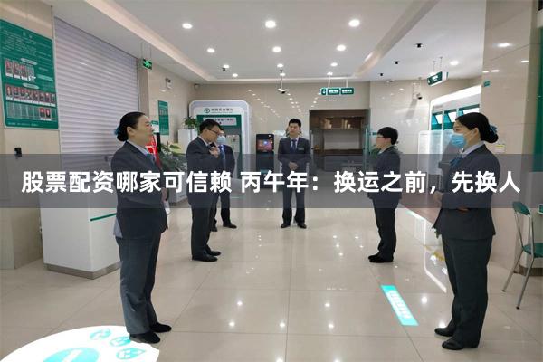 股票配资哪家可信赖 丙午年：换运之前，先换人
