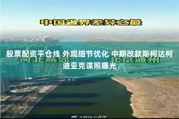 股票配资平仓线 外观细节优化 中期改款斯柯达柯迪亚克谍照曝光