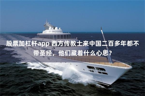 股票加杠杆app 西方传教士来中国二百多年都不带圣经，他们藏着什么心思？