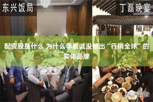 配资股是什么 为什么李嘉诚没做出“行销全球”的实体品牌