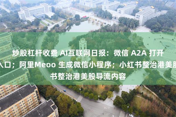 炒股杠杆收费 AI互联网日报：微信 A2A 打开手机助手入口；阿里Meoo 生成微信小程序；小红书整治港美股导流内容