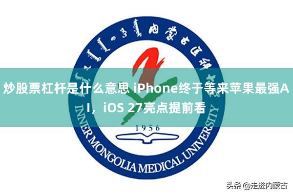 炒股票杠杆是什么意思 iPhone终于等来苹果最强AI，iOS 27亮点提前看