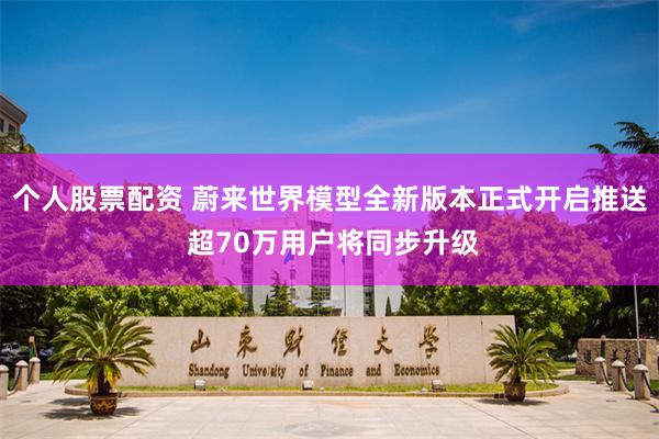 个人股票配资 蔚来世界模型全新版本正式开启推送 超70万用户将同步升级