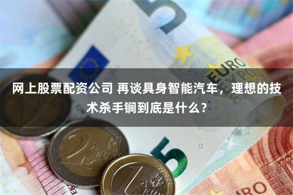 网上股票配资公司 再谈具身智能汽车，理想的技术杀手锏到底是什么？