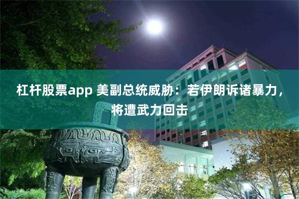 杠杆股票app 美副总统威胁：若伊朗诉诸暴力，将遭武力回击