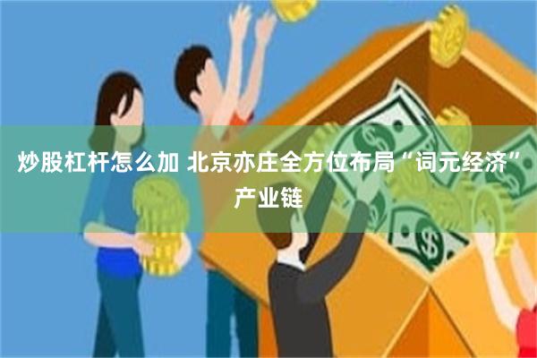 炒股杠杆怎么加 北京亦庄全方位布局“词元经济”产业链