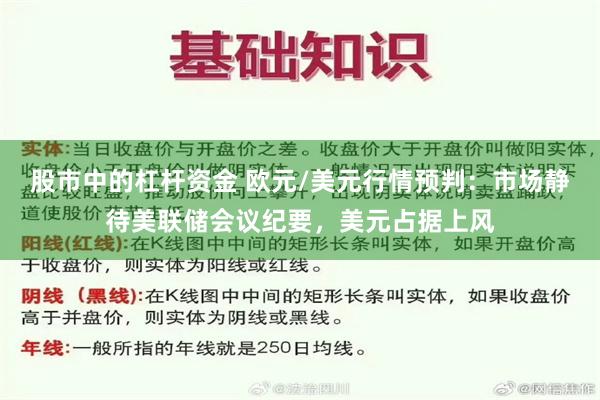 股市中的杠杆资金 欧元/美元行情预判：市场静待美联储会议纪要，美元占据上风