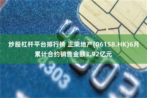 炒股杠杆平台排行榜 正荣地产(06158.HK)6月累计合约销售金额3.92亿元