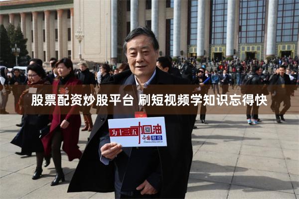 股票配资炒股平台 刷短视频学知识忘得快